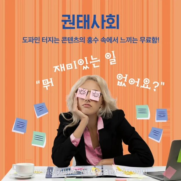 주황 줄무늬 배경에 '권태사회' 제목과 '도파민 터지는 콘텐츠의 홍수 속에서 느끼는 무료함!' 문구, 눈에 포스트잇을 붙이고 턱을 괸 채 책상에 앉은 여성과 "뭐 재미있는 일 없어요?" 손글씨가 있는 카드뉴스