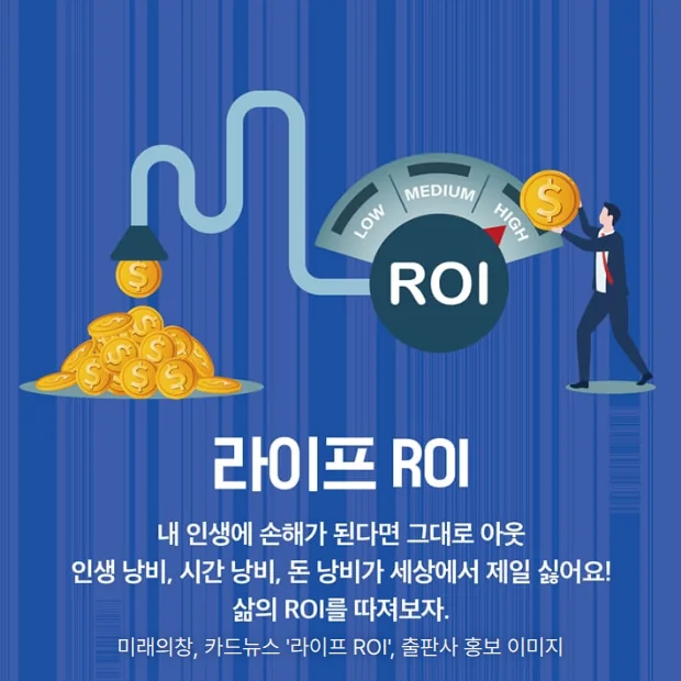 파란 배경에 금화가 쌓인 곳에서 ROI 게이지로 이어지는 관과 동전을 넣는 정장 차림의 사람 일러스트, '라이프 ROI' 제목과 '내 인생에 손해가 된다면 그대로 아웃' 문구가 있는 카드뉴스